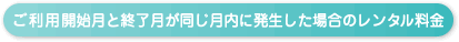 ご利用開始月と終了月が同じ月内に発生した場合のレンタル料金